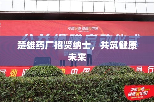 楚雄药厂招贤纳士，共筑健康未来
