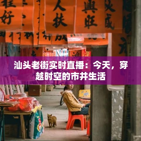 汕头老街实时直播：今天，穿越时空的市井生活