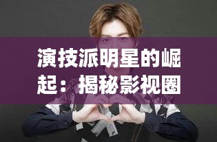 演技派明星的崛起：揭秘影视圈的璀璨之星