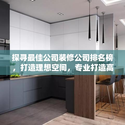 探寻最佳公司装修公司排名榜，打造理想空间，专业打造高品质家居环境！