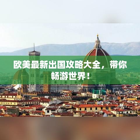 欧美最新出国攻略大全，带你畅游世界！
