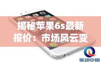 揭秘苹果6s最新报价：市场风云变幻，你准备好了吗？