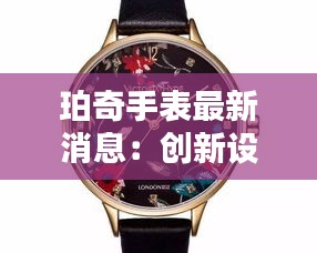 珀奇手表最新消息：创新设计引领潮流，品质生活新选择