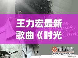 王力宏最新歌曲《时光漫步》：穿越时空的旋律之旅