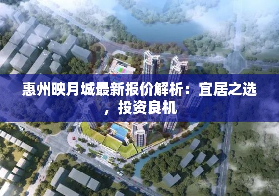 惠州映月城最新报价解析：宜居之选，投资良机