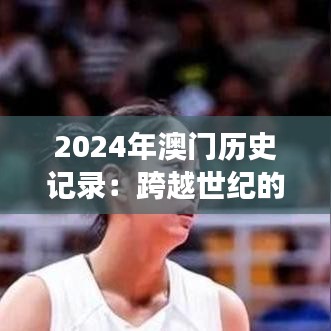2024年澳门历史记录：跨越世纪的见证，澳门的荣光与挑战