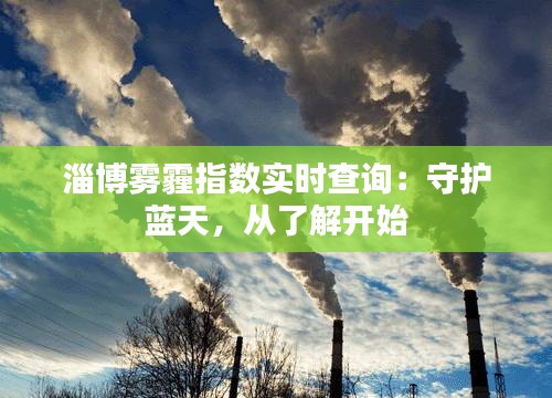 淄博雾霾指数实时查询：守护蓝天，从了解开始