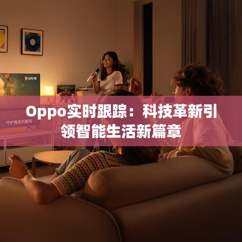 Oppo实时跟踪：科技革新引领智能生活新篇章