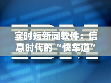 实时短新闻软件：信息时代的“快车道”