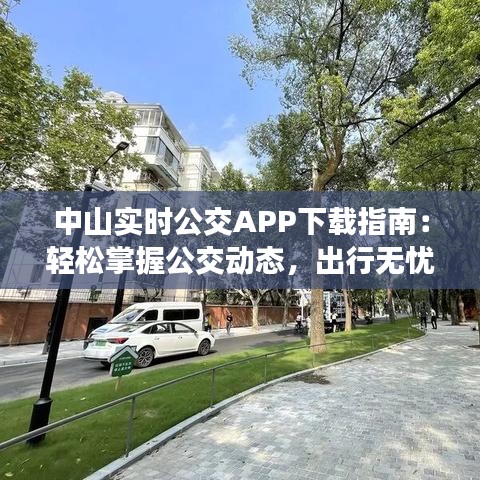 中山实时公交APP下载指南：轻松掌握公交动态，出行无忧