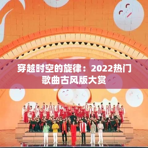 穿越时空的旋律：2022热门歌曲古风版大赏
