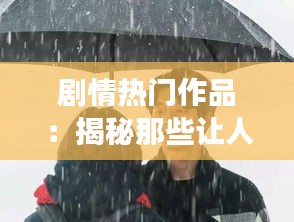 剧情热门作品：揭秘那些让人欲罢不能的故事魅力