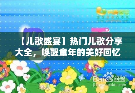 【儿歌盛宴】热门儿歌分享大全，唤醒童年的美好回忆