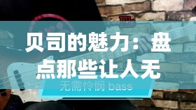 贝司的魅力：盘点那些让人无法抗拒的贝司热门歌曲