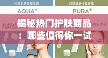 揭秘热门护肤商品：哪些值得你一试？
