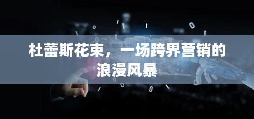 杜蕾斯花束，一场跨界营销的浪漫风暴