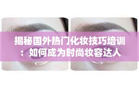 揭秘国外热门化妆技巧培训：如何成为时尚妆容达人