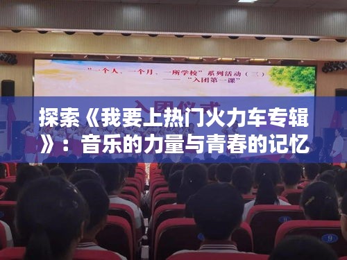 探索《我要上热门火力车专辑》：音乐的力量与青春的记忆