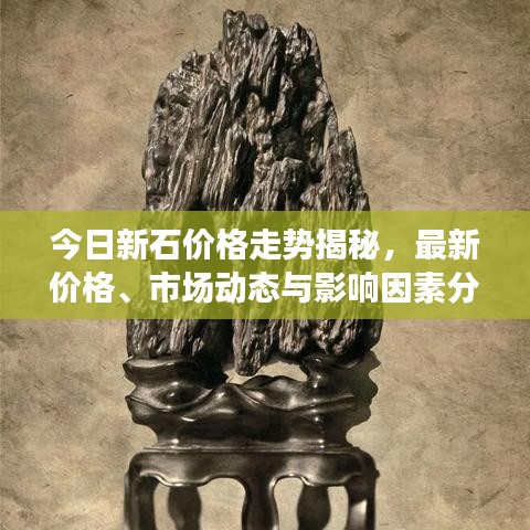 今日新石价格走势揭秘，最新价格、市场动态与影响因素分析