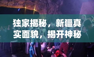 独家揭秘，新疆真实面貌，揭开神秘面纱下的故事