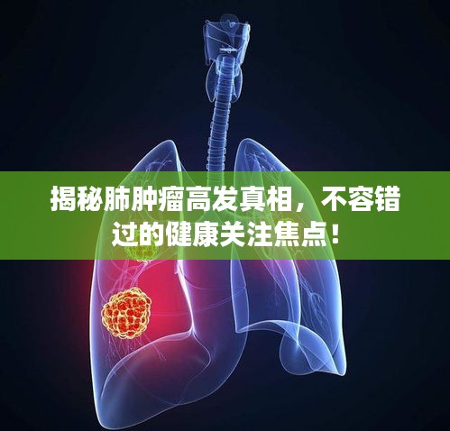 揭秘肺肿瘤高发真相，不容错过的健康关注焦点！