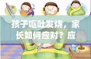 孩子呕吐发烧，家长如何应对？应急指南来帮你！
