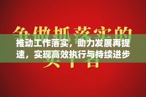 推动工作落实，助力发展再提速，实现高效执行与持续进步