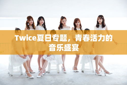 Twice夏日专题，青春活力的音乐盛宴