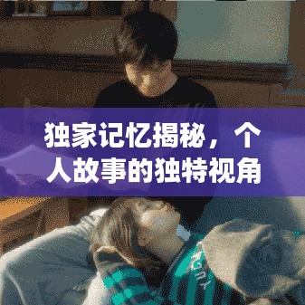 独家记忆揭秘，个人故事的独特视角采访视频