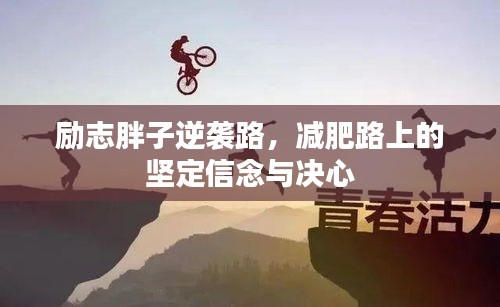 励志胖子逆袭路，减肥路上的坚定信念与决心