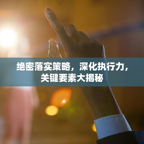 绝密落实策略，深化执行力，关键要素大揭秘