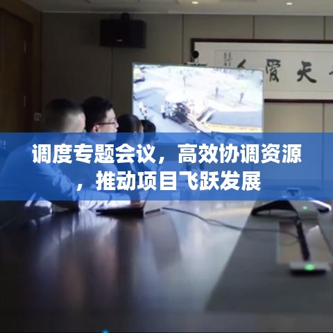 调度专题会议，高效协调资源，推动项目飞跃发展