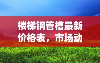 楼梯钢管槽最新价格表，市场动态及购买建议一网打尽！