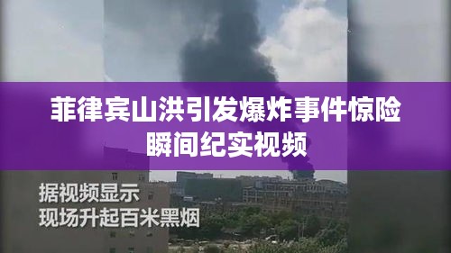 菲律宾山洪引发爆炸事件惊险瞬间纪实视频